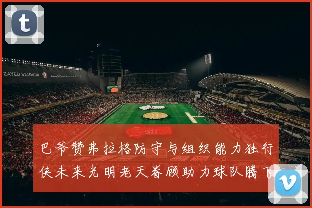 巴爷赞弗拉格防守与组织能力独行侠未来光明老天眷顾助力球队腾飞