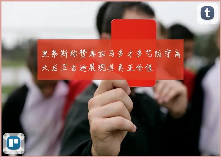里弗斯称赞库兹马多才多艺防守高大后卫吉迪展现其真正价值