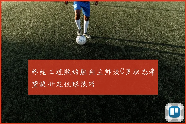 终结三连败的胜利主帅谈C罗状态希望提升定位球技巧