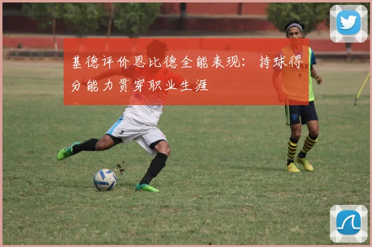 基德评价恩比德全能表现：持球得分能力贯穿职业生涯