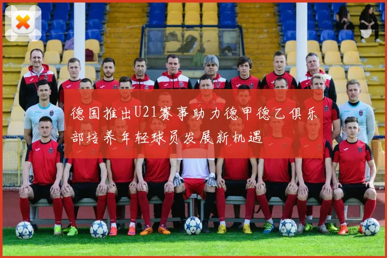 德国推出U21赛事助力德甲德乙俱乐部培养年轻球员发展新机遇
