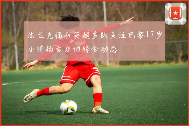 法兰克福和英超多队关注巴黎17岁小将扬吉尔的转会动态