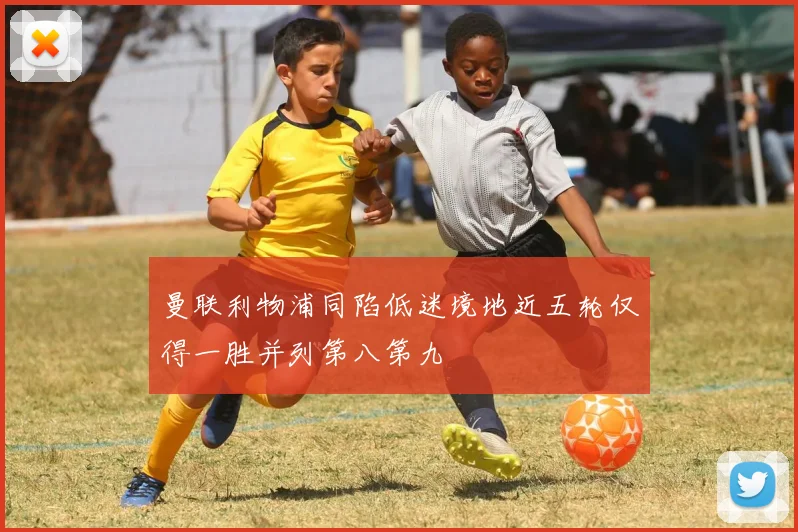 曼联利物浦同陷低迷境地近五轮仅得一胜并列第八第九