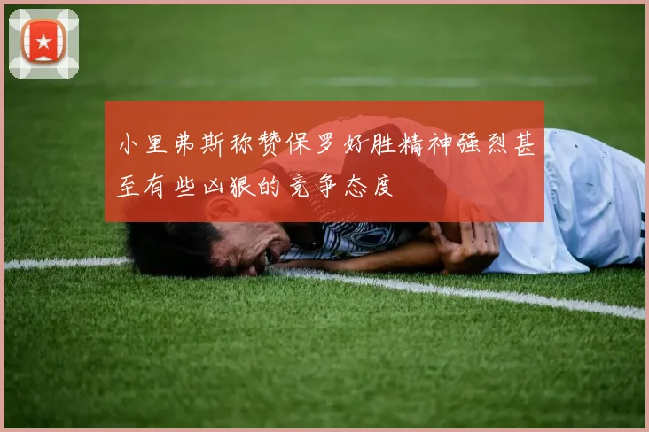 小里弗斯称赞保罗好胜精神强烈甚至有些凶狠的竞争态度