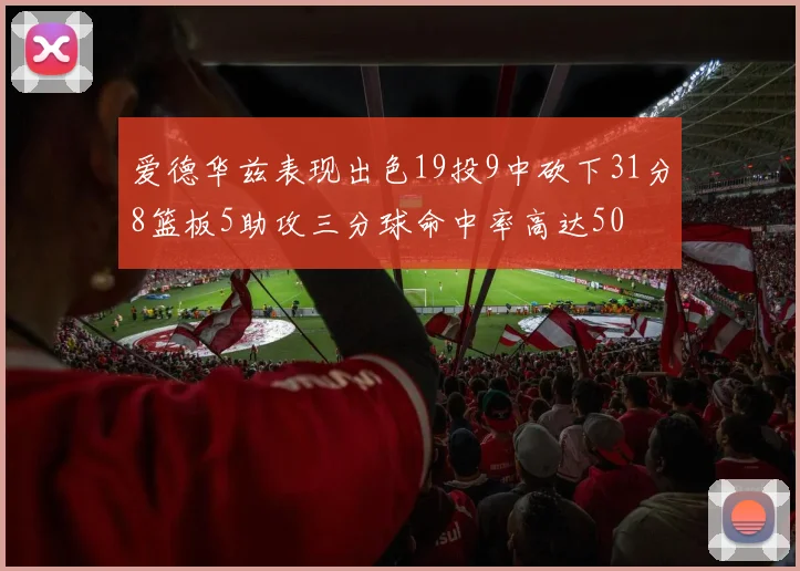 爱德华兹表现出色19投9中砍下31分8篮板5助攻三分球命中率高达50